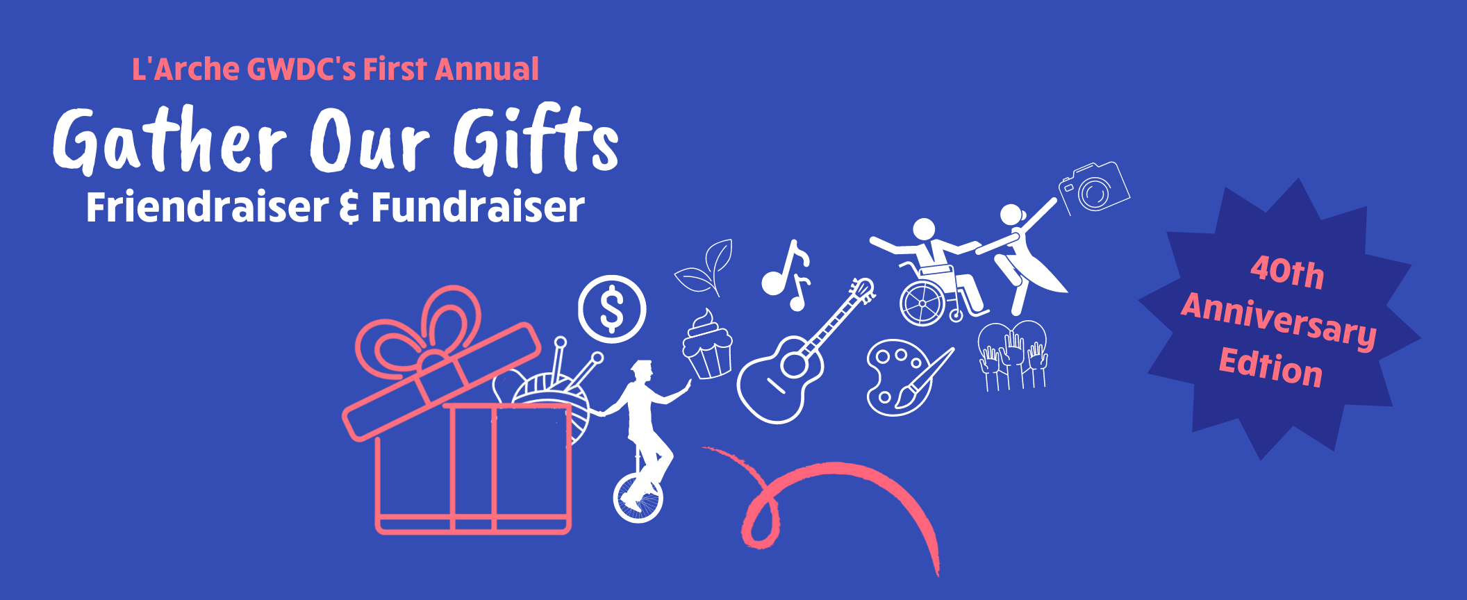 Images of various talents (ie: music notes, dancers, yarn, unicyclist), spill out of a pink gift box. Text reads: L'Arche GWDC's First Annual Gather Our Gifts Friendraiser & Fundraiser. 40th Anniversary Edition.