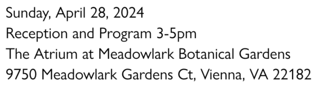Sunday, April 28, 2024 Reception and Program 3-5pm The Atrium at Meadowlark Botanical Gardens 9750 Meadowlark Gardens CT, Vienna, VA 22182