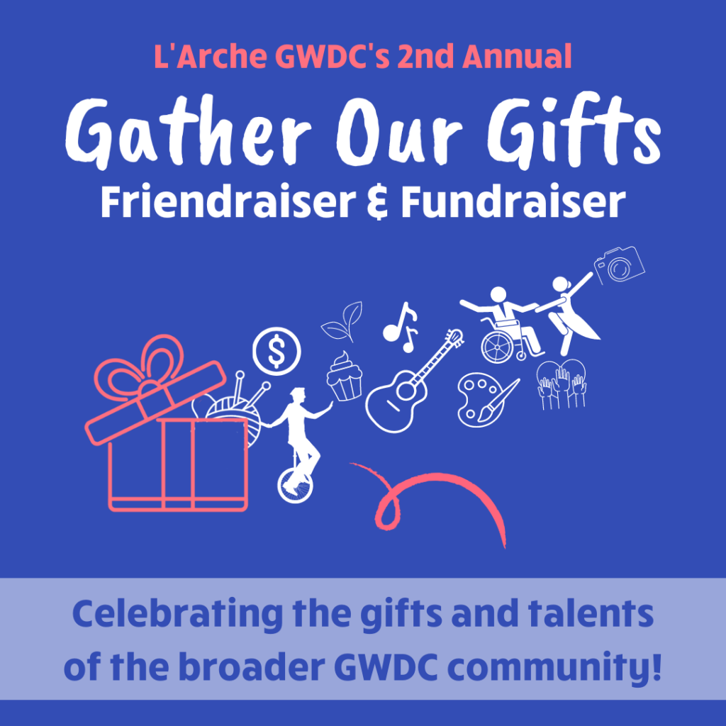 L'Arche GWDC's 2nd Annual Gather Our Gifts Friendraiser and Fundraiser. Celebrating the gifts and talents of the broader GWDC community!
