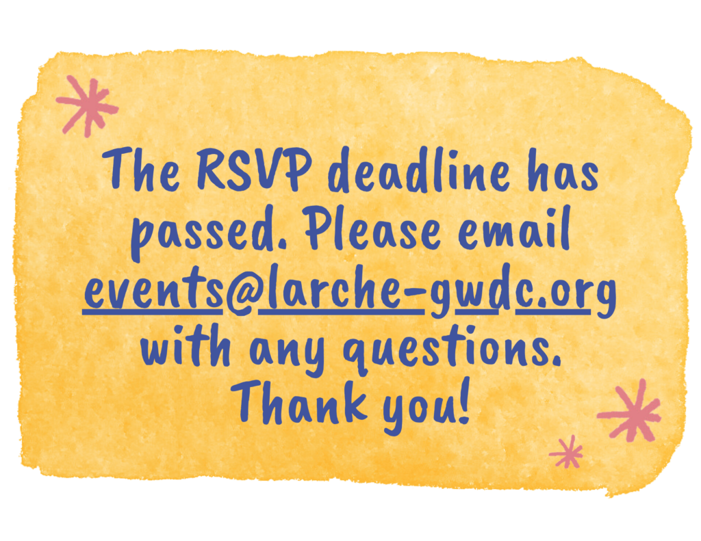 The RSVP deadline has passed. Please email events@larche-gwdc.org with any questions. Thank you!