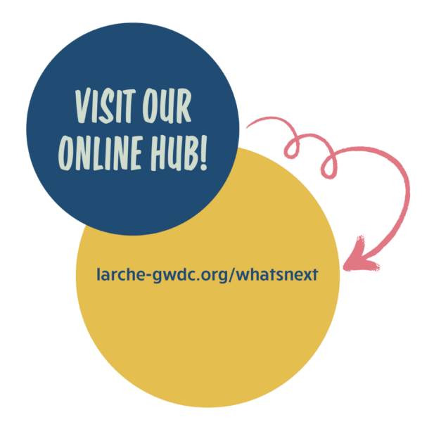 Visit our online hub! larche-gwdc.org/whatsnext