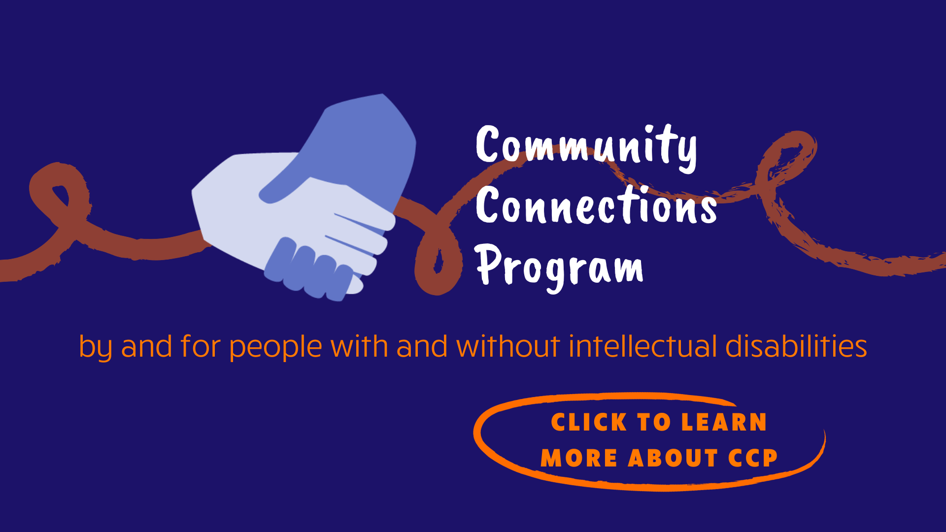 Community Connections Program. By and for people with and without intellectual disabilities. Click to learn more about CCP.