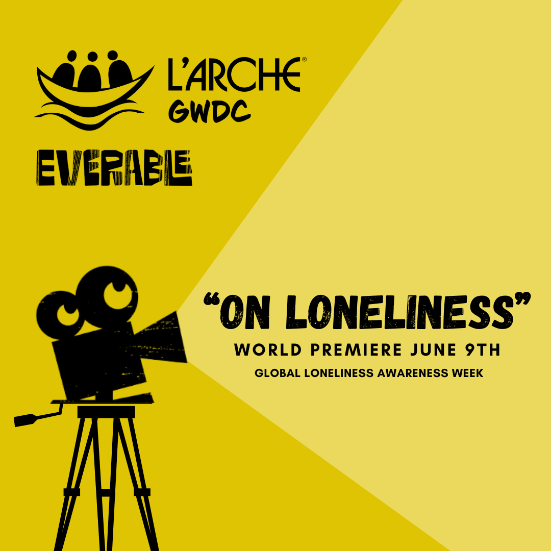 "On Loneliness" World Premiere June 9th during Global Loneliness Awareness Week. L'Arche GWDC and Everable's logos are stacked on the left-hand side.