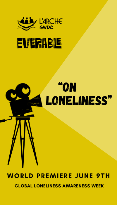 "On Loneliness" World Premiere June 9th during Global Loneliness Awareness Week. L'Arche GWDC and Everable's logos are stacked on the left-hand side.
