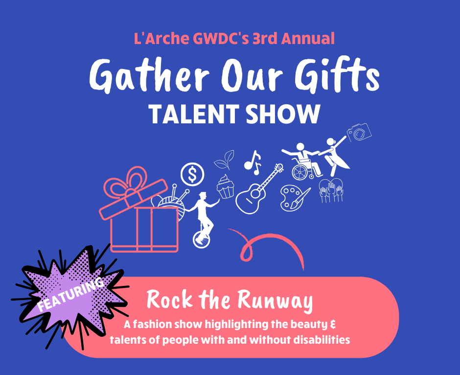 L'Arche GWDC's 3rd annual Gather Our Gifts Talent Show. Featuring: Rock the Runway -- A fashion show highlighting the beauty & talents of people with and without disabilities